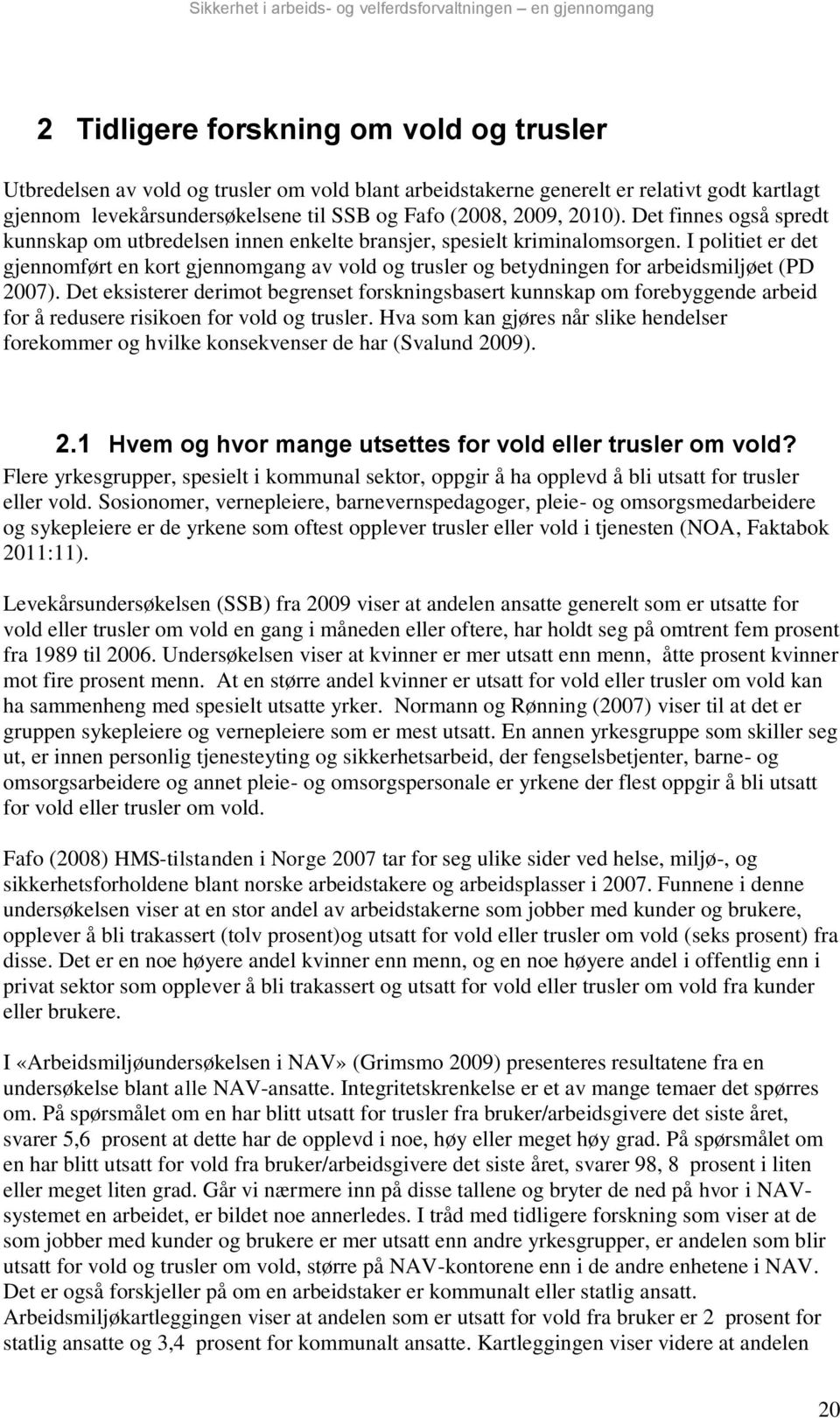 I politiet er det gjennomført en kort gjennomgang av vold og trusler og betydningen for arbeidsmiljøet (PD 2007).