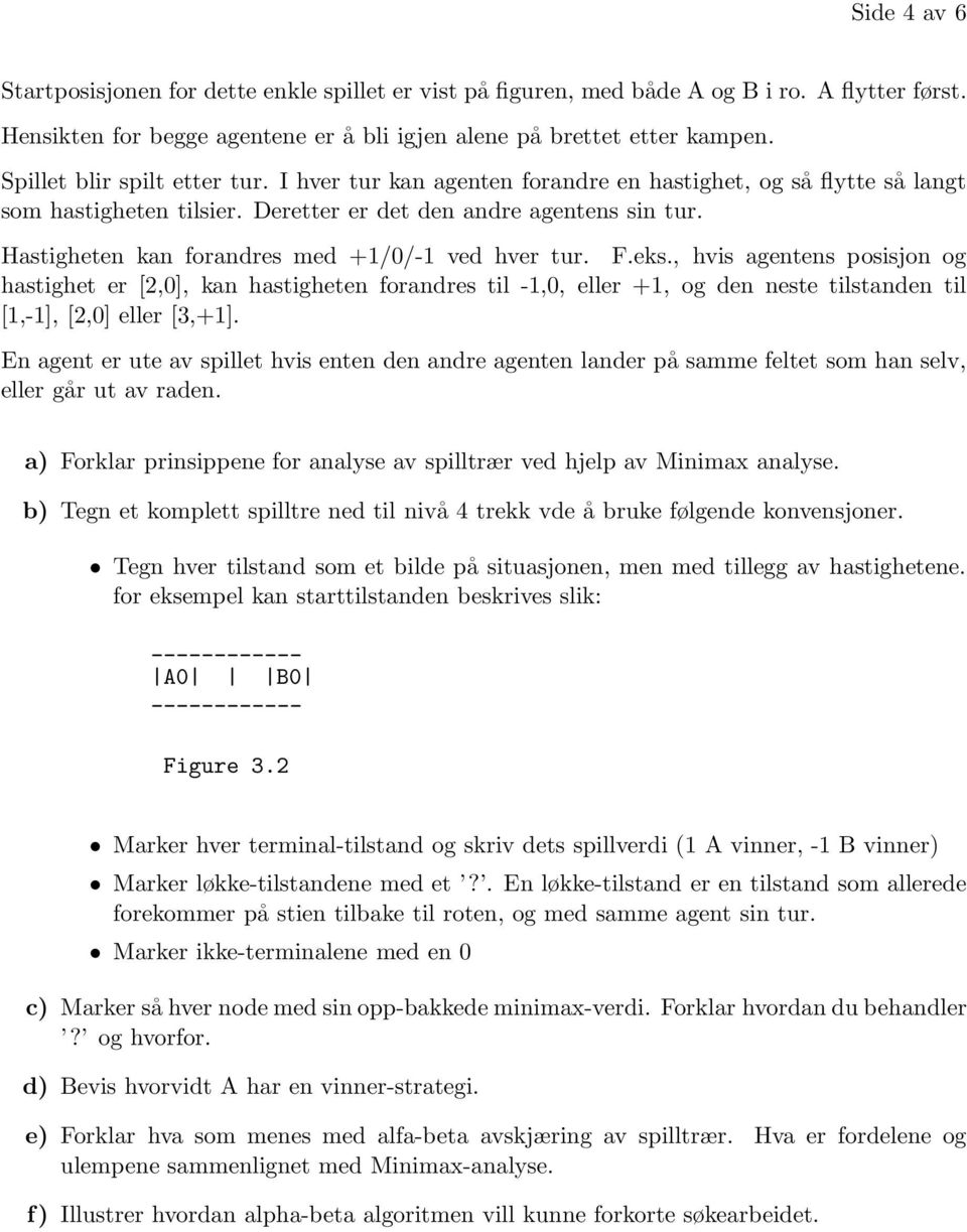 Hastigheten kan forandres med +1/0/-1 ved hver tur. F.eks.