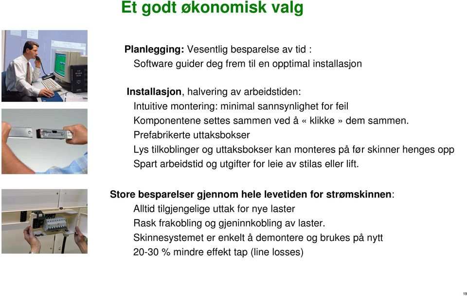 Prefabrikerte uttaksbokser Lys tilkoblinger og uttaksbokser kan monteres på før skinner henges opp Spart arbeidstid og utgifter for leie av stilas eller lift.