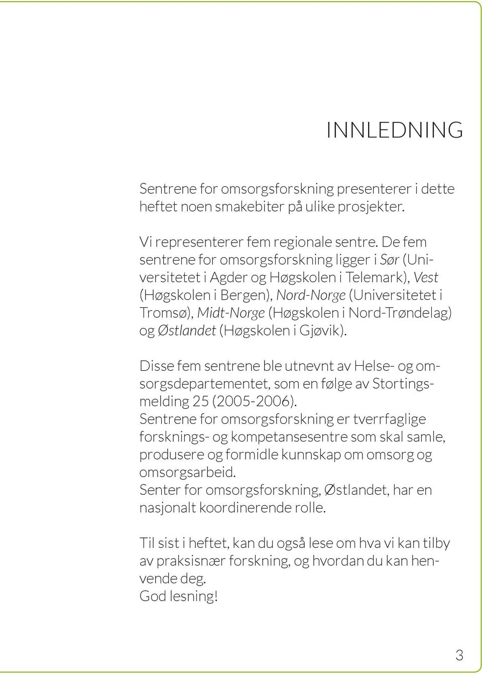 Nord-Trøndelag) og Østlandet (Høgskolen i Gjøvik). Disse fem sentrene ble utnevnt av Helse- og omsorgsdepartementet, som en følge av Stortingsmelding 25 (2005-2006).