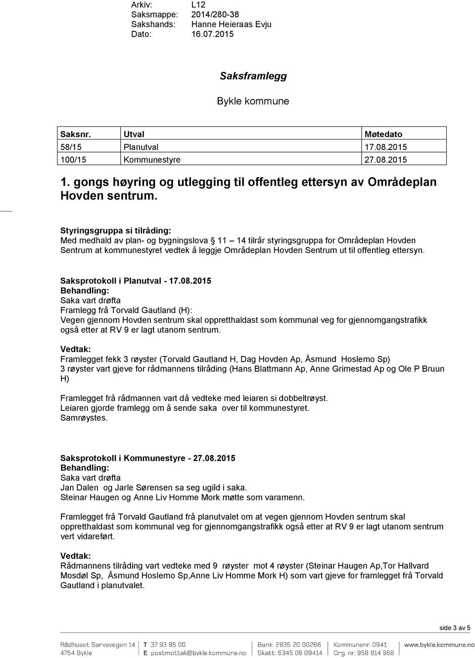 Styringsgruppa si tilråding: Med medhald av plan- og bygningslova 11 14 tilrår styringsgruppa for Områdeplan Hovden Sentrum at kommunestyret vedtek å leggje Områdeplan Hovden Sentrum ut til offentleg