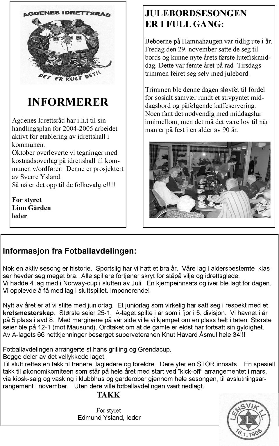 r i.h.t til sin handlingsplan for 2004-2005 arbeidet aktivt for etablering av idrettshall i kommunen. Oktober overleverte vi tegninger med kostnadsoverlag på idrettshall til kommunen v/ordfører.