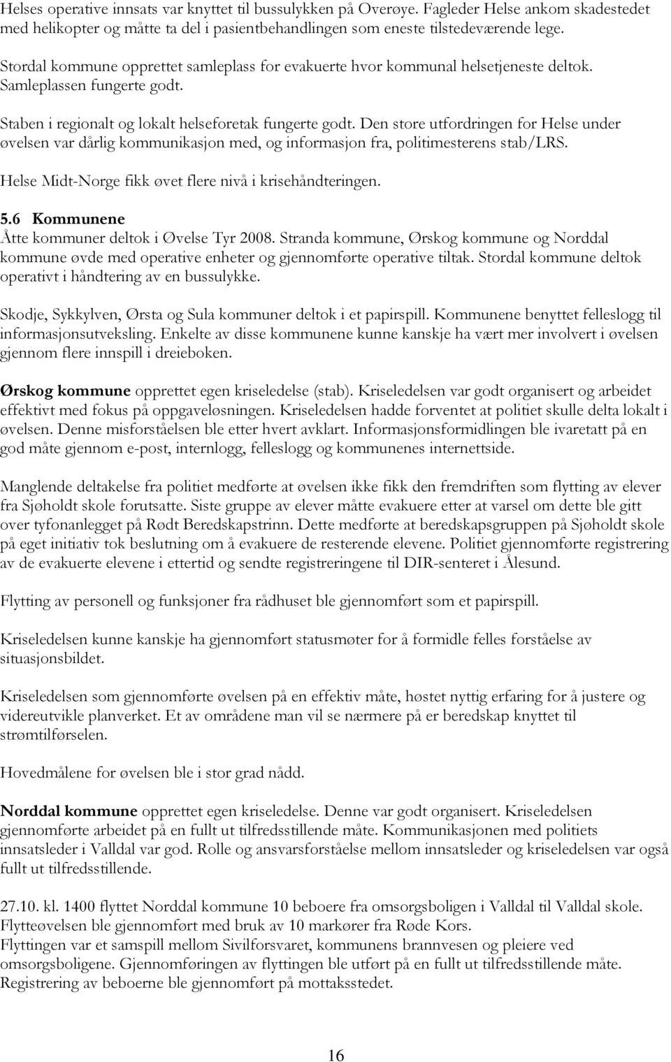 Den store utfordringen for Helse under øvelsen var dårlig kommunikasjon med, og informasjon fra, politimesterens stab/lrs. Helse Midt-Norge fikk øvet flere nivå i krisehåndteringen. 5.