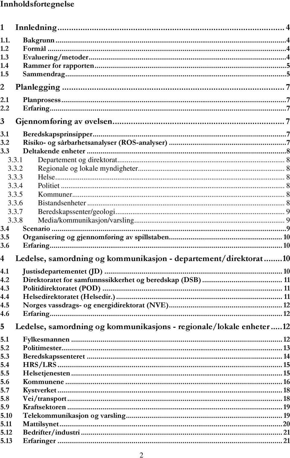 .. 8 3.3.3 Helse... 8 3.3.4 Politiet... 8 3.3.5 Kommuner... 8 3.3.6 Bistandsenheter... 8 3.3.7 Beredskapssenter/geologi... 9 3.3.8 Media/kommunikasjon/varsling... 9 3.4 Scenario...9 3.5 Organisering og gjennomføring av spillstaben.