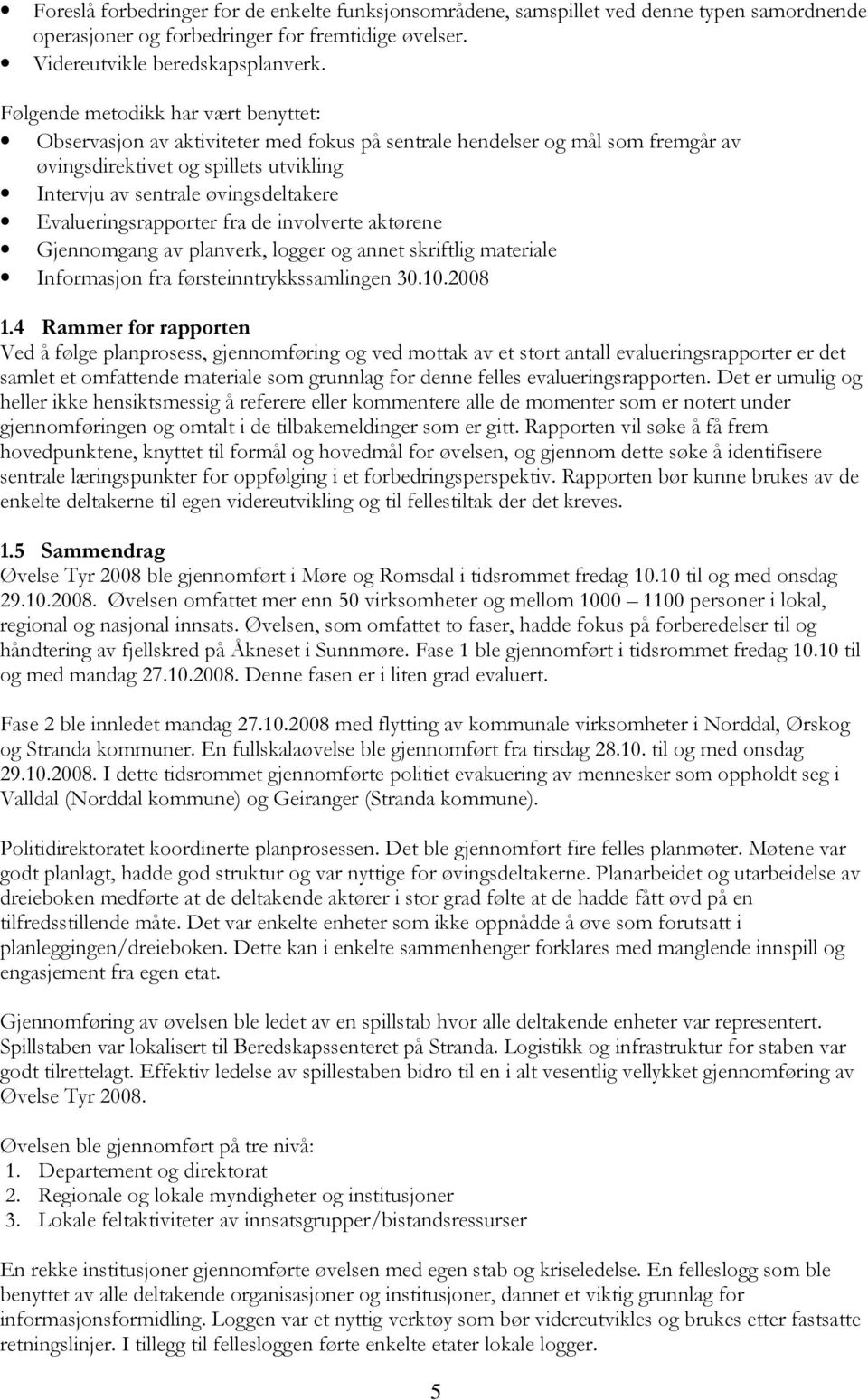 Evalueringsrapporter fra de involverte aktørene Gjennomgang av planverk, logger og annet skriftlig materiale Informasjon fra førsteinntrykkssamlingen 30.10.2008 1.