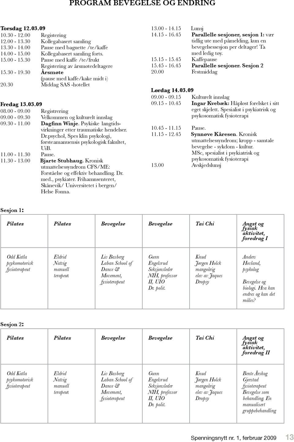 00-09.00 Registrering 09.00-09.30 Velkommen og kulturelt innslag 09.30-11.00 Dagfinn Winje. Psykiske langtidsvirkninger etter traumatiske hendelser. Dr.