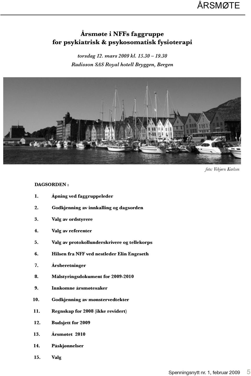 Valg av ordstyrere 4. Valg av referenter 5. Valg av protokollunderskrivere og tellekorps 6. Hilsen fra NFF ved nestleder Elin Engeseth 7. Årsberetninger 8.