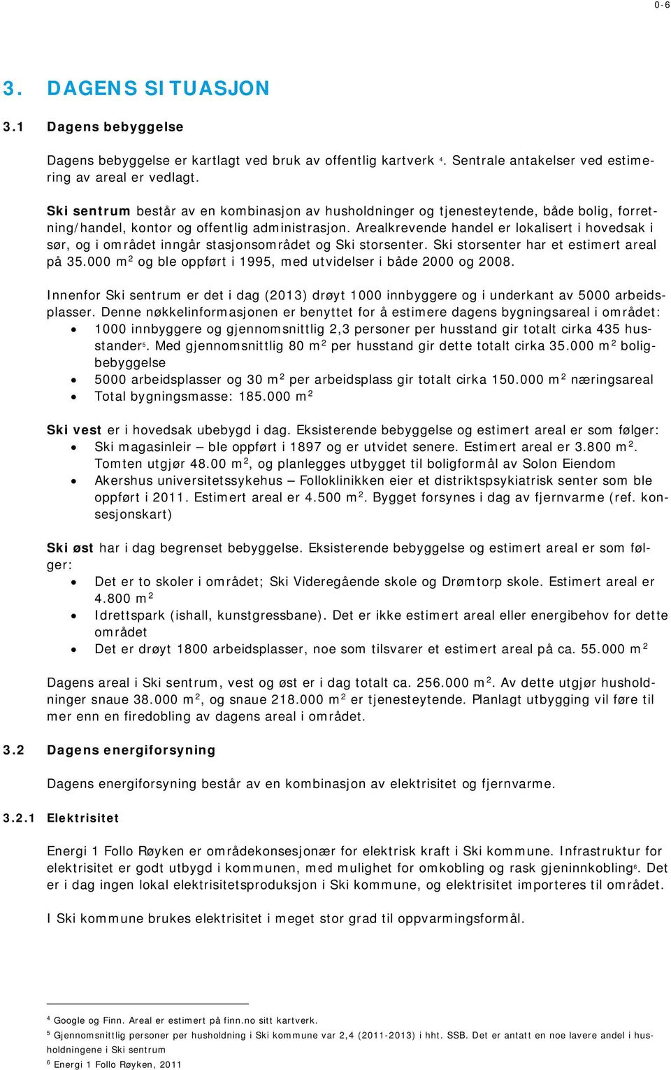 Arealkrevende handel er lokalisert i hovedsak i sør, og i området inngår stasjonsområdet og Ski storsenter. Ski storsenter har et estimert areal på 35.