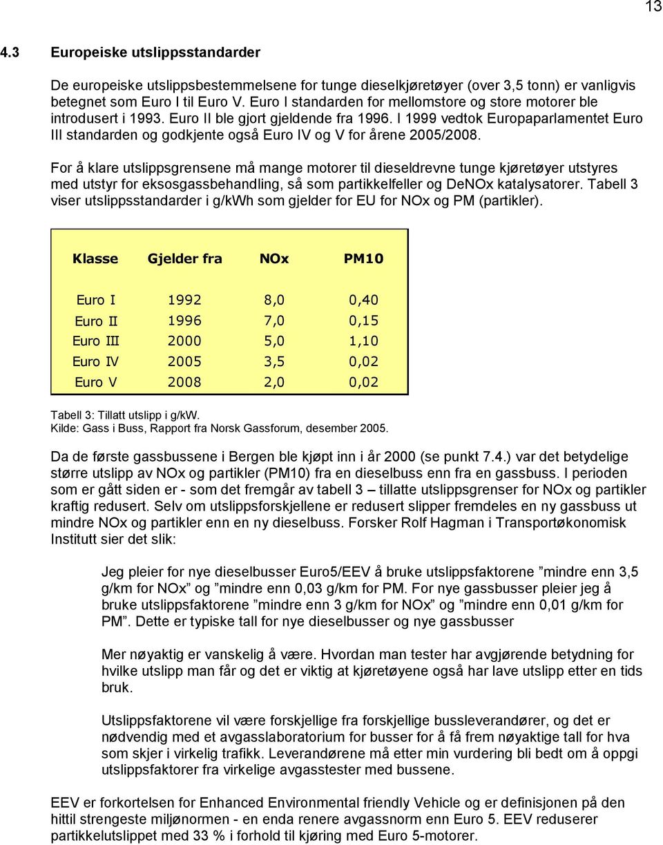 I 1999 vedtok Europaparlamentet Euro III standarden og godkjente også Euro IV og V for årene 2005/2008.