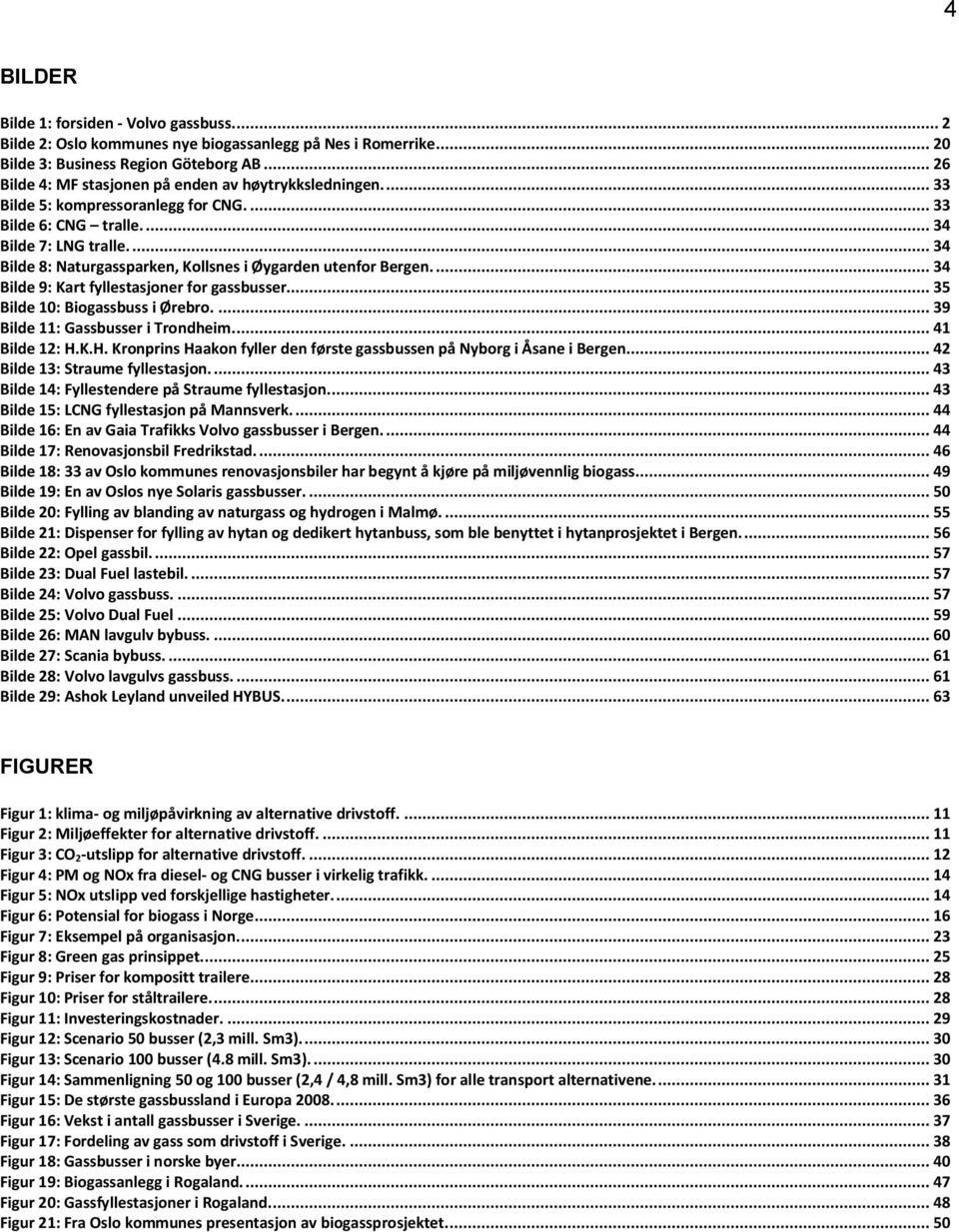 ... 34 Bilde 8: Naturgassparken, Kollsnes i Øygarden utenfor Bergen.... 34 Bilde 9: Kart fyllestasjoner for gassbusser... 35 Bilde 10: Biogassbuss i Ørebro.... 39 Bilde 11: Gassbusser i Trondheim.