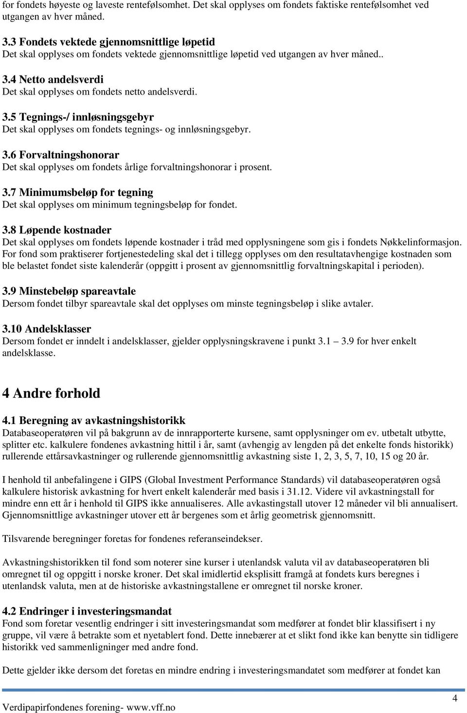 4 Netto andelsverdi Det skal opplyses om fondets netto andelsverdi. 3.5 Tegnings-/ innløsningsgebyr Det skal opplyses om fondets tegnings- og innløsningsgebyr. 3.6 Forvaltningshonorar Det skal opplyses om fondets årlige forvaltningshonorar i prosent.