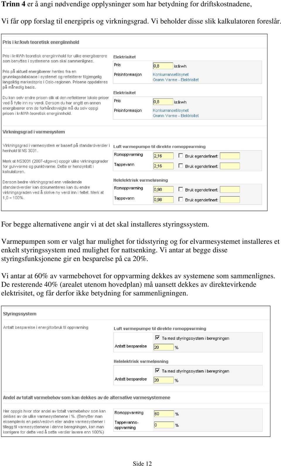 Varmepumpen som er valgt har mulighet for tidsstyring og for elvarmesystemet installeres et enkelt styringssystem med mulighet for nattsenking.