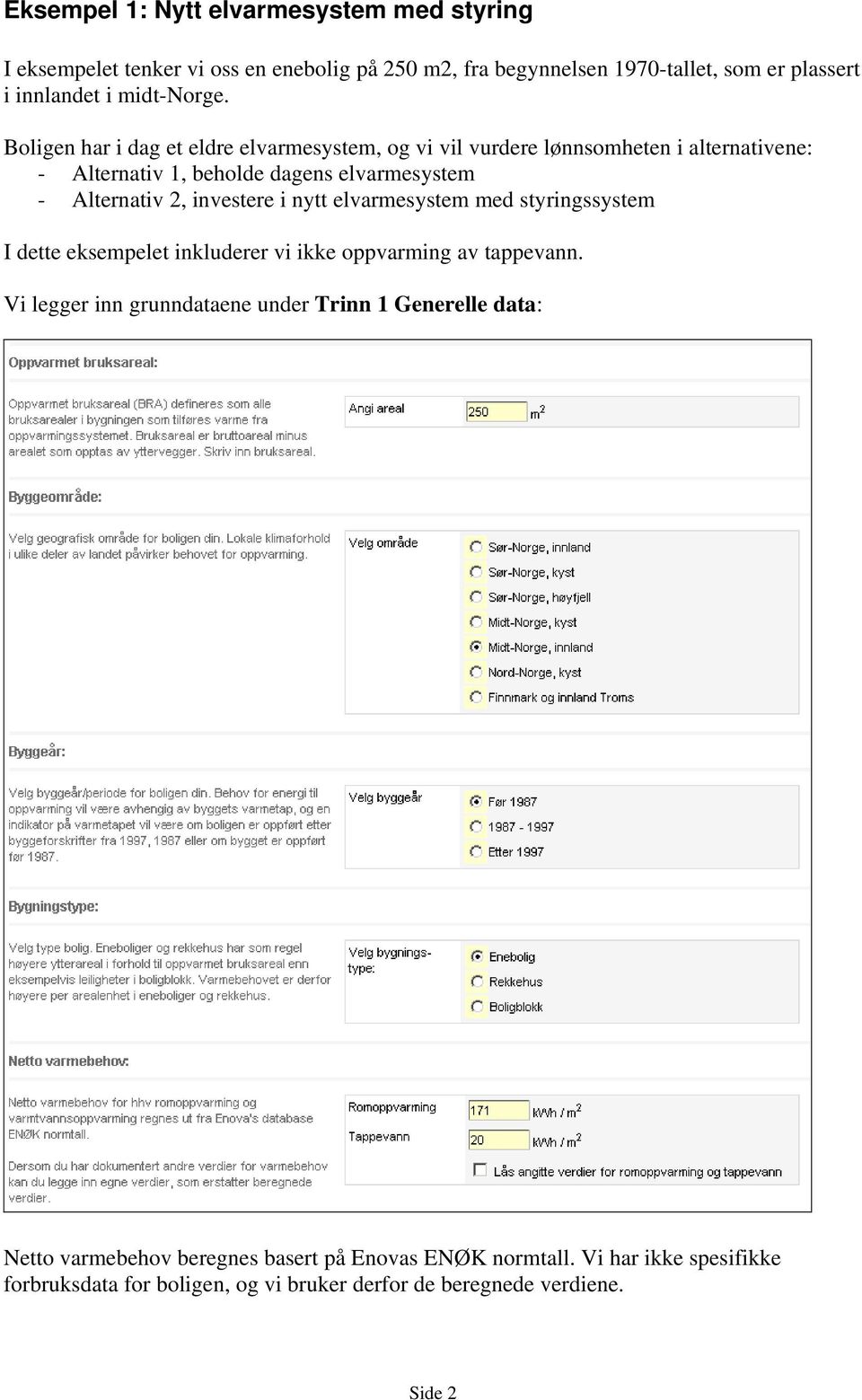 Boligen har i dag et eldre elvarmesystem, og vi vil vurdere lønnsomheten i alternativene: - Alternativ 1, beholde dagens elvarmesystem - Alternativ 2, investere