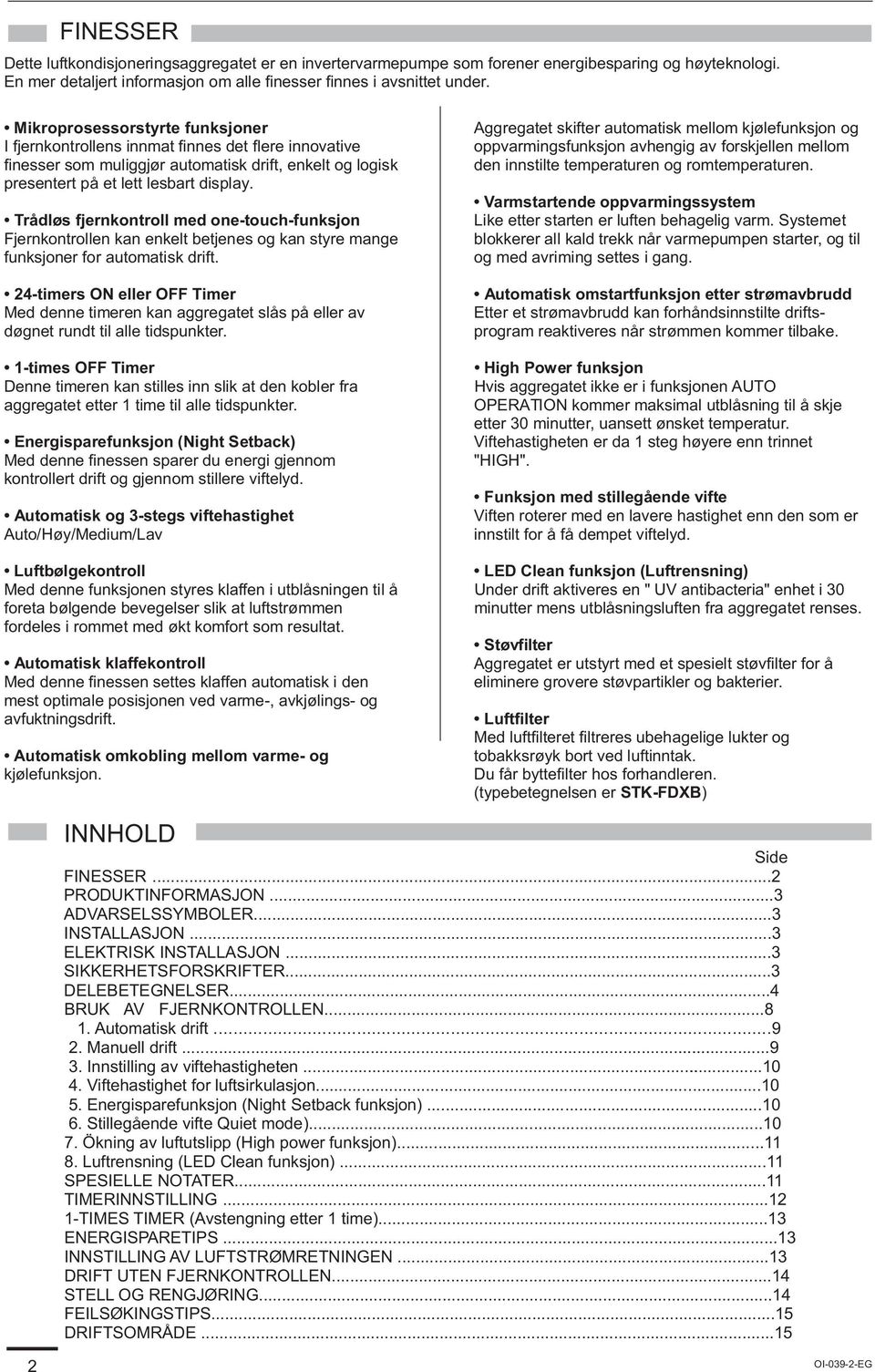 Trådløs fjernkontroll med one-touch-funksjon Fjernkontrollen kan enkelt betjenes og kan styre mange funksjoner for automatisk drift.