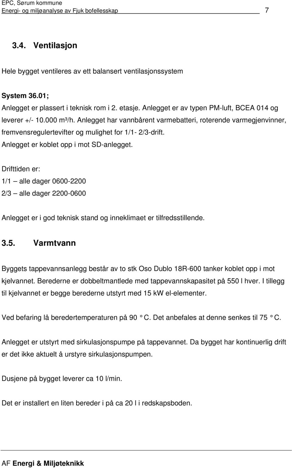 Anlegget er koblet opp i mot SDanlegget. Drifttiden er: 1/1 alle dager 06002200 2/3 alle dager 22000600 Anlegget er i god teknisk stand og inneklimaet er tilfredsstillende. 3.5.