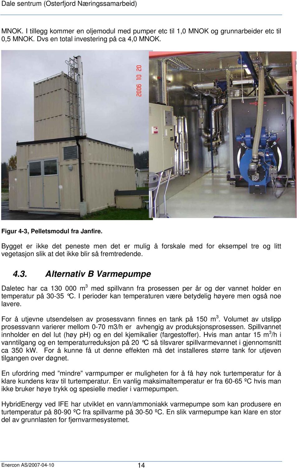 Alternativ B Varmepumpe Daletec har ca 130 000 m 3 med spillvann fra prosessen per år og der vannet holder en temperatur på 30-35 C.