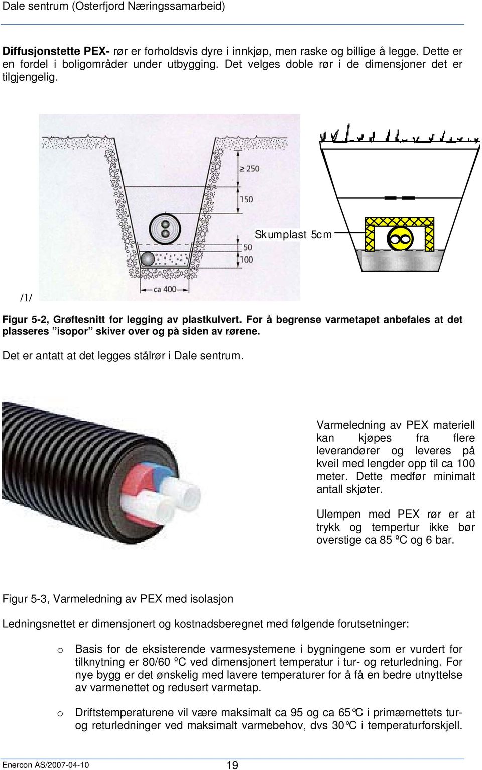 Det er antatt at det legges stålrør i Dale sentrum. Varmeledning av PEX materiell kan kjøpes fra flere leverandører og leveres på kveil med lengder opp til ca 100 meter.