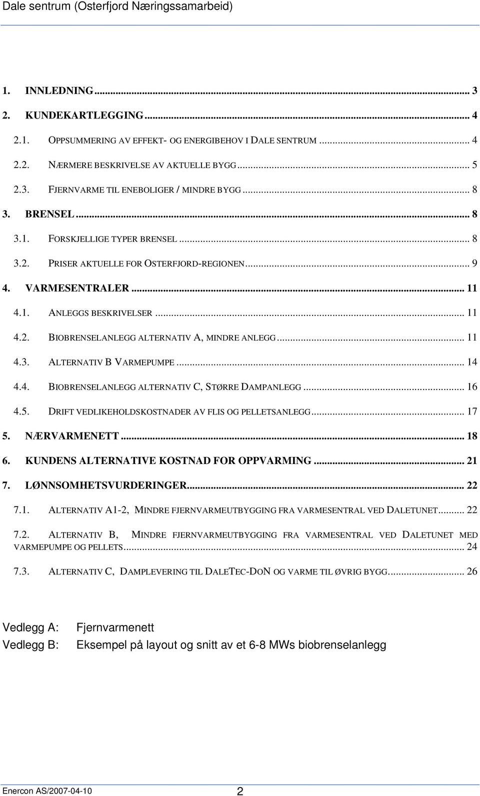 .. 11 4.3. ALTERNATIV B VARMEPUMPE... 14 4.4. BIOBRENSELANLEGG ALTERNATIV C, STØRRE DAMPANLEGG... 16 4.5. DRIFT VEDLIKEHOLDSKOSTNADER AV FLIS OG PELLETSANLEGG... 17 5. NÆRVARMENETT... 18 6.