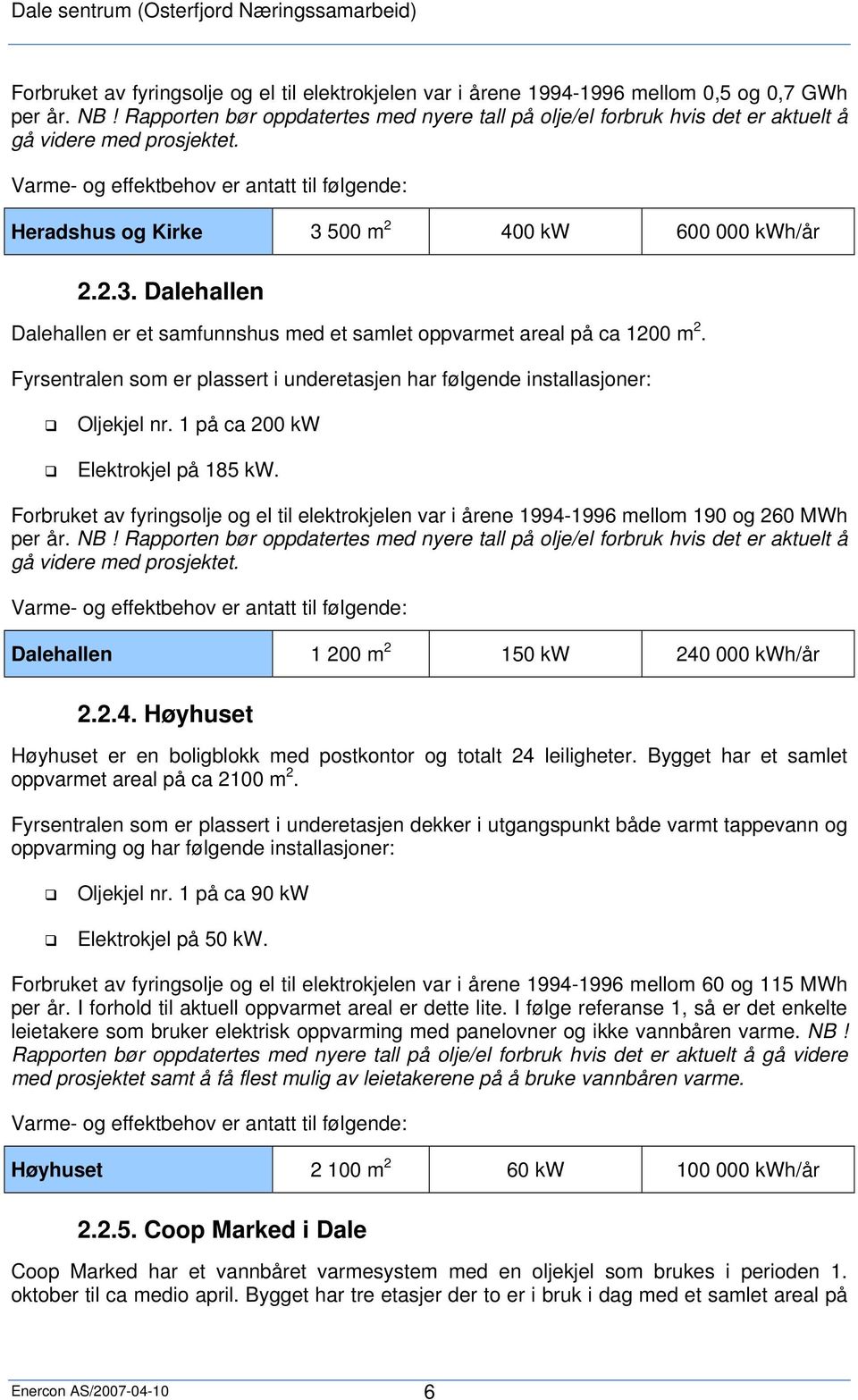 Varme- og effektbehov er antatt til følgende: Heradshus og Kirke 3 500 m 2 400 kw 600 000 kwh/år 2.2.3. Dalehallen Dalehallen er et samfunnshus med et samlet oppvarmet areal på ca 1200 m 2.