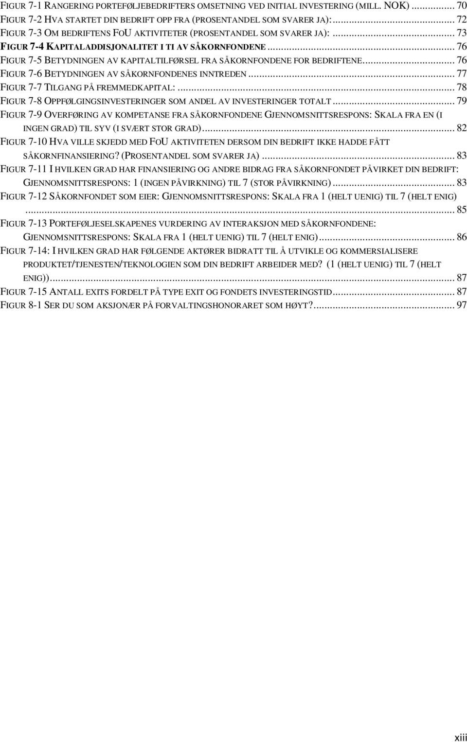 .. 76 FIGUR 7-5 BETYDNINGEN AV KAPITALTILFØRSEL FRA SÅKORNFONDENE FOR BEDRIFTENE... 76 FIGUR 7-6 BETYDNINGEN AV SÅKORNFONDENES INNTREDEN... 77 FIGUR 7-7 TILGANG PÅ FREMMEDKAPITAL:.