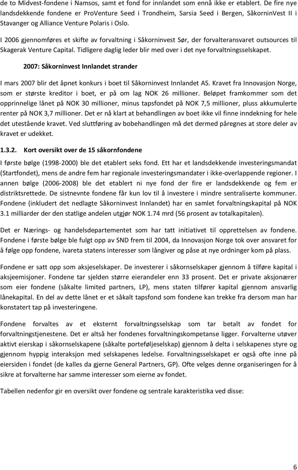 I 2006 gjennomføres et skifte av forvaltning i Såkorninvest Sør, der forvalteransvaret outsources til Skagerak Venture Capital. Tidligere daglig leder blir med over i det nye forvaltningsselskapet.