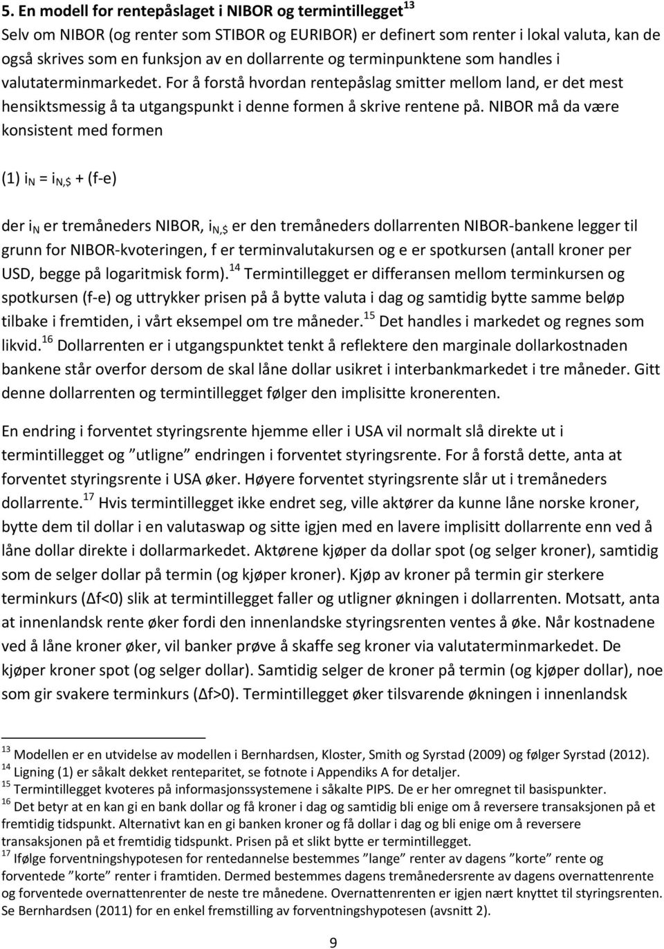 NIBOR må da være konsistent med formen (1) i N = i N,$ + (f e) der i N er tremåneders NIBOR, i N,$ er den tremåneders dollarrenten NIBOR bankene legger til grunn for NIBOR kvoteringen, f er