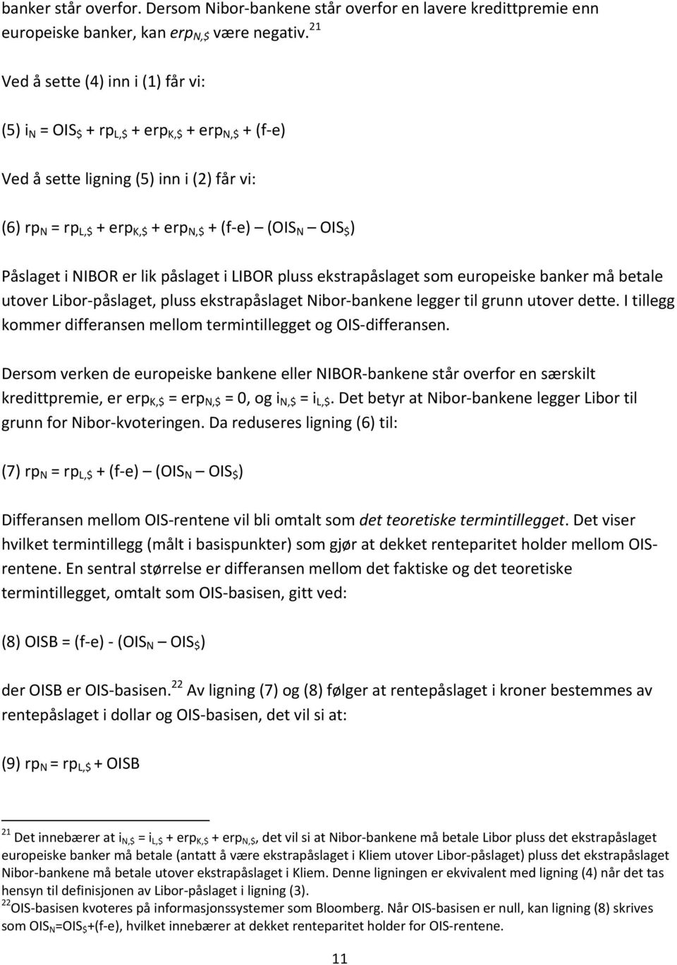 Påslaget i NIBOR er lik påslaget i LIBOR pluss ekstrapåslaget som europeiske banker må betale utover Libor påslaget, pluss ekstrapåslaget Nibor bankene legger til grunn utover dette.