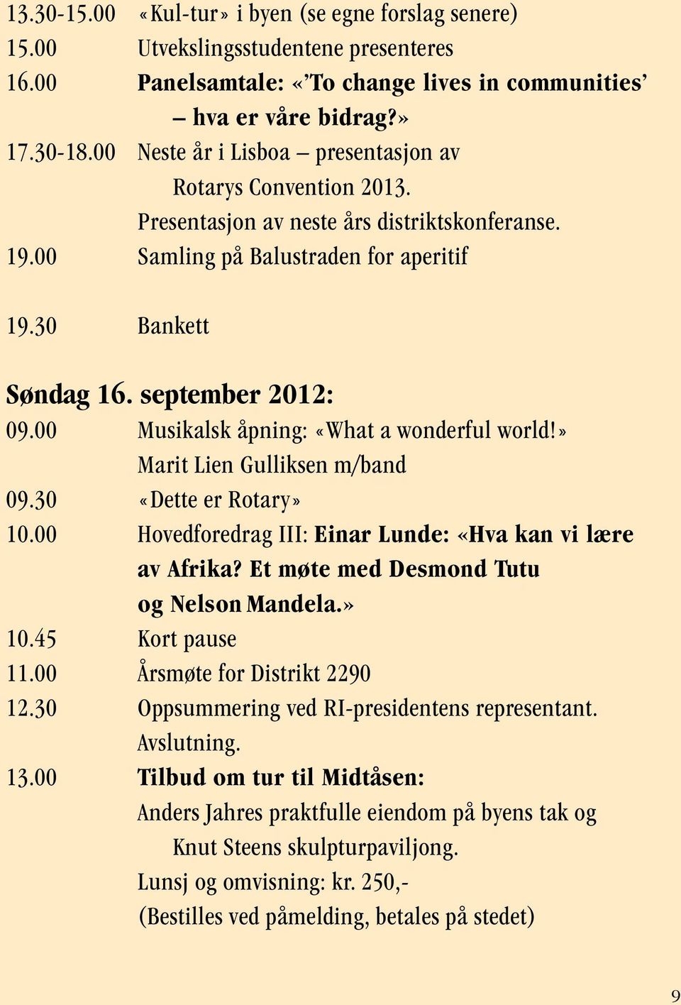 00 Musikalsk åpning: «What a wonderful world!» Marit Lien Gulliksen m/band 09.30 «Dette er Rotary» 10.00 Hovedforedrag III: Einar Lunde: «Hva kan vi lære av Afrika?