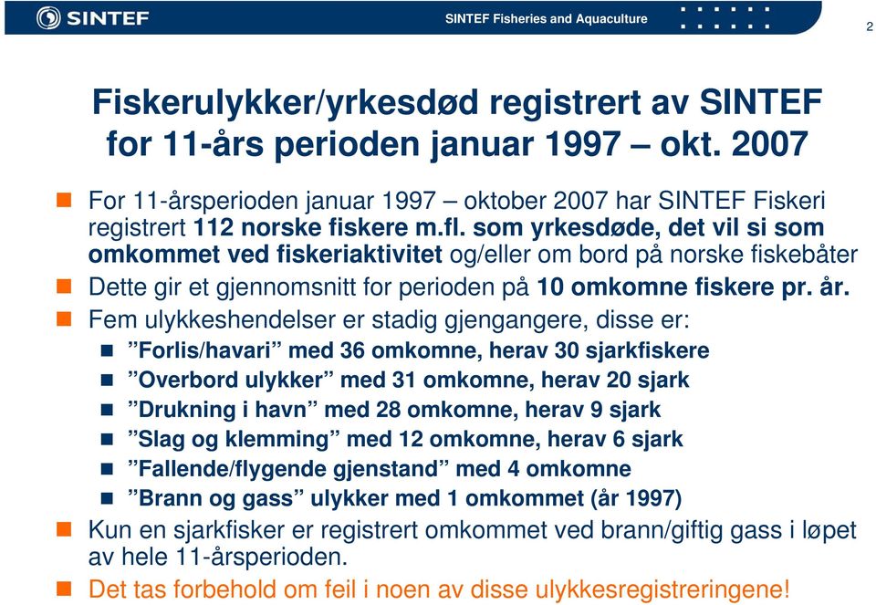 Fem ulykkeshendelser er stadig gjengangere, disse er: Forlis/havari med 36 omkomne, herav 3 sjarkfiskere Overbord ulykker med 31 omkomne, herav 2 sjark Drukning i havn med 28 omkomne, herav 9 sjark