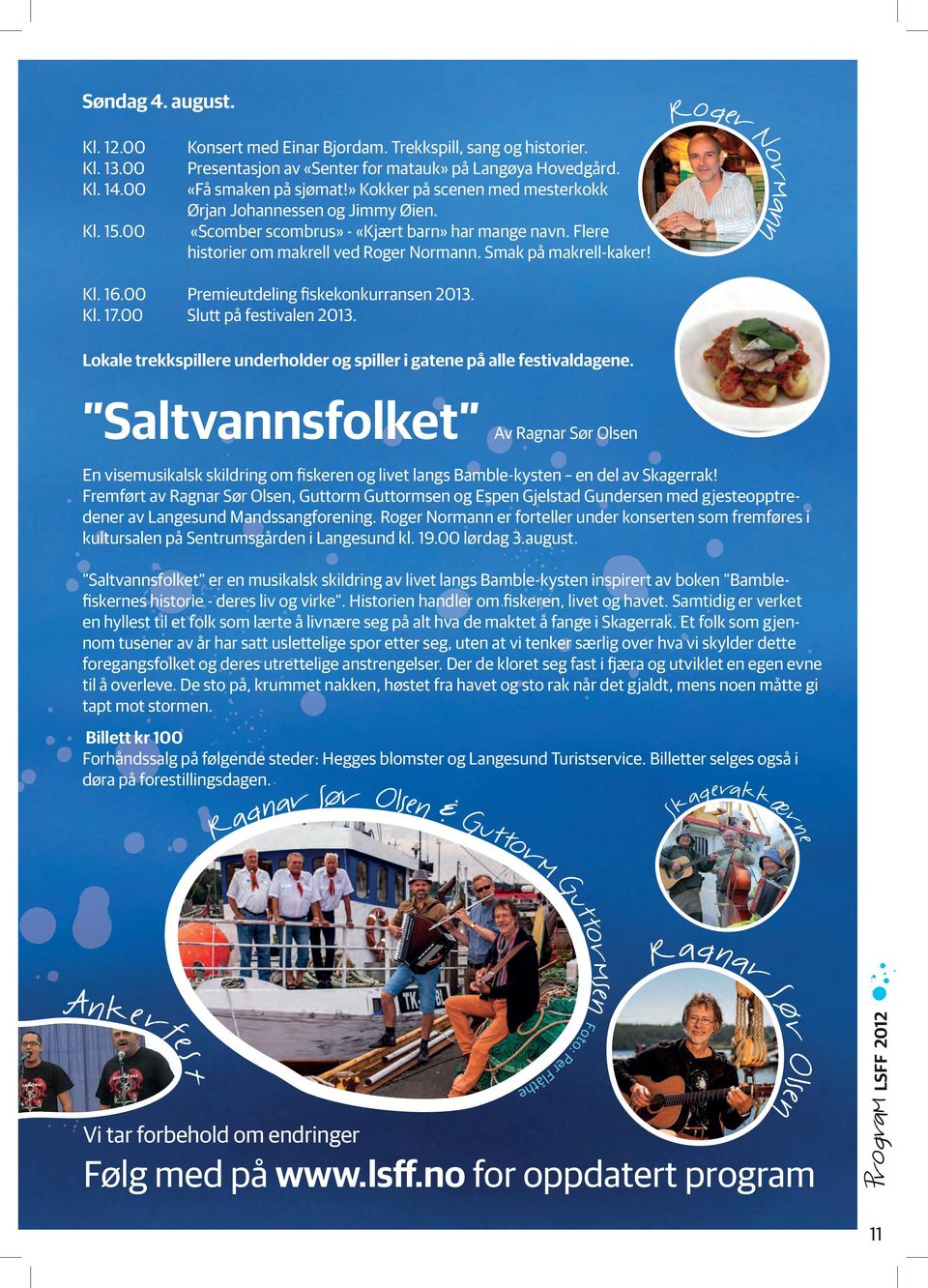 Smak på makrell-kaker! Kl. 16.00 Premieutdeling fiskekonkurransen 2013. Kl. 17.00 Slutt på festivalen 2013. Lokale trekkspillere underholder og spiller i gatene på alle festivaldagene.