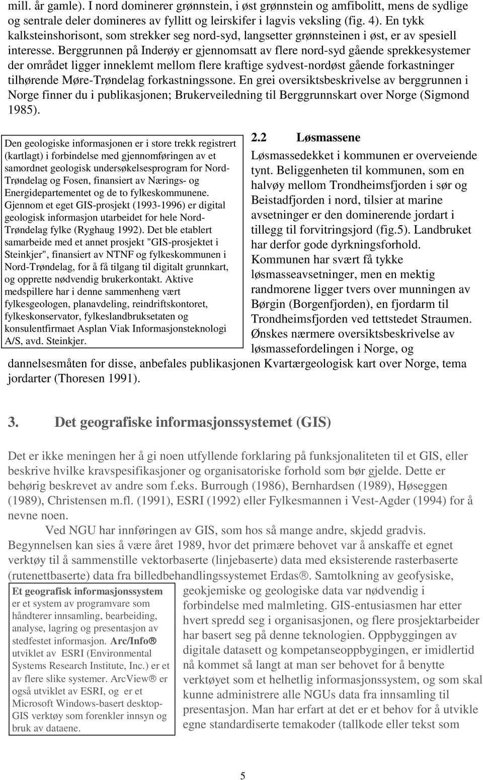 Berggrunnen på Inderøy er gjennomsatt av flere nord-syd gående sprekkesystemer der området ligger inneklemt mellom flere kraftige sydvest-nordøst gående forkastninger tilhørende Møre-Trøndelag