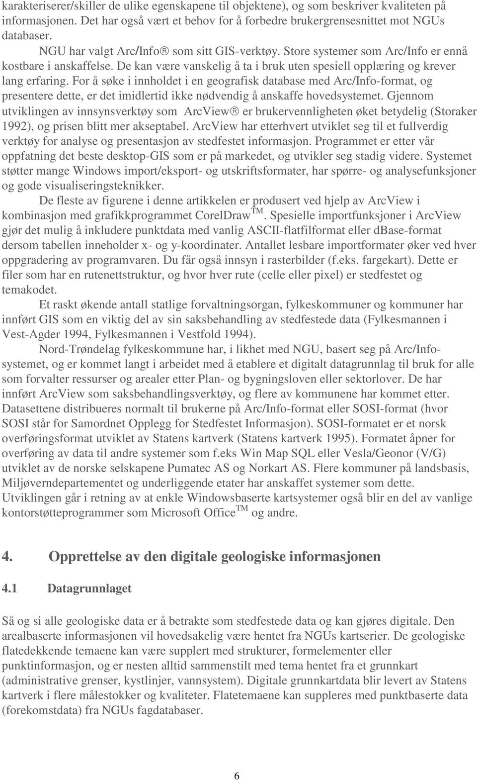 For å søke i innholdet i en geografisk database med Arc/Info-format, og presentere dette, er det imidlertid ikke nødvendig å anskaffe hovedsystemet.