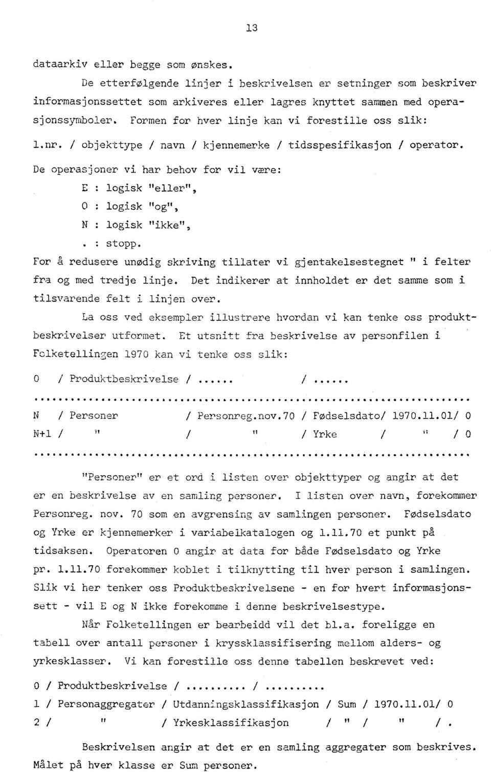 De operasjoner vi har behov for vil være: E : logisk "eller" O : logisk "og", N : logisk "ikke", stopp. For a redusere unødig skriving tillater vi gjentakelsestegnet felter fra og med tredje linje.