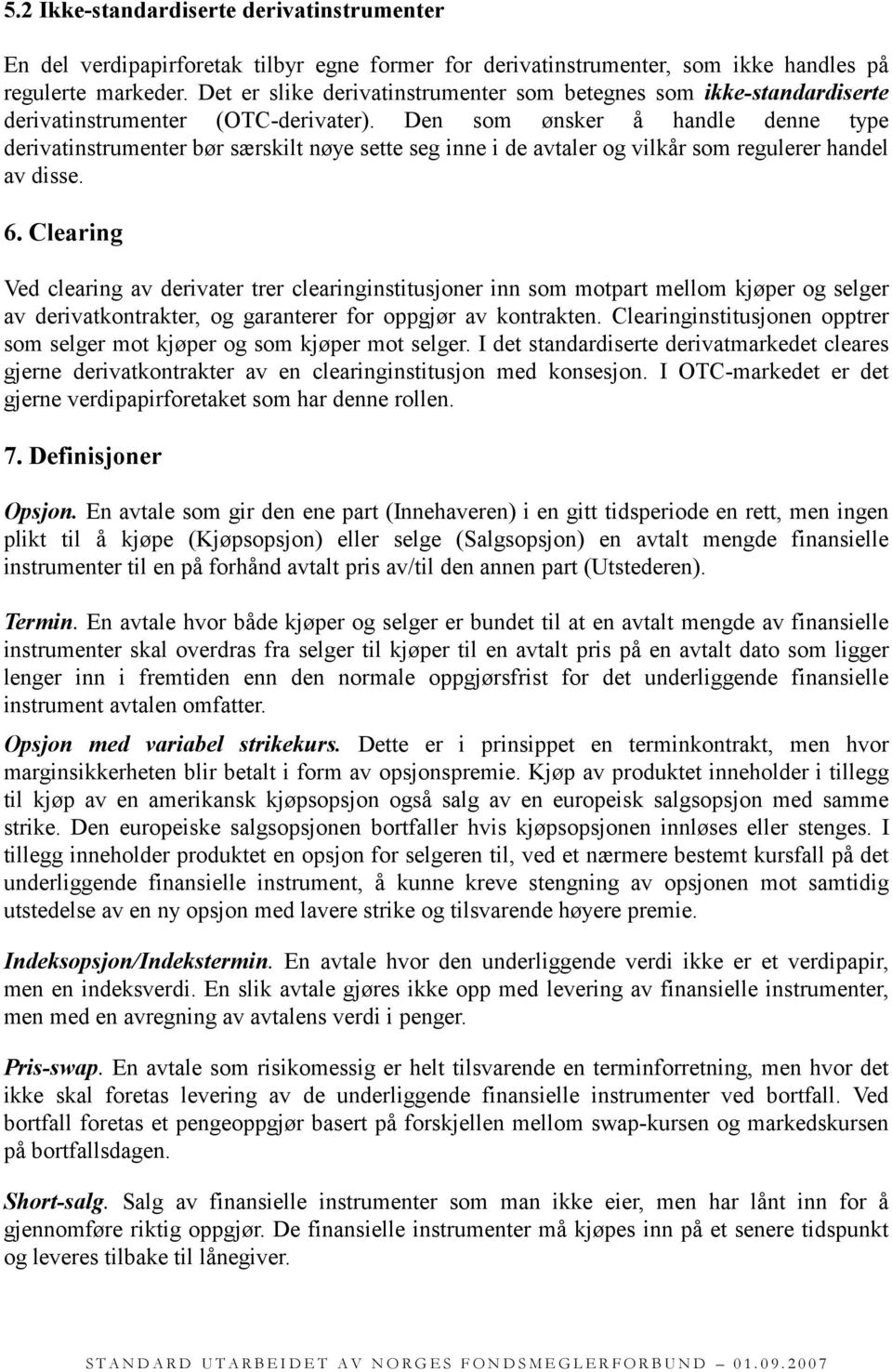 Den som ønsker å handle denne type derivatinstrumenter bør særskilt nøye sette seg inne i de avtaler og vilkår som regulerer handel av disse. 6.