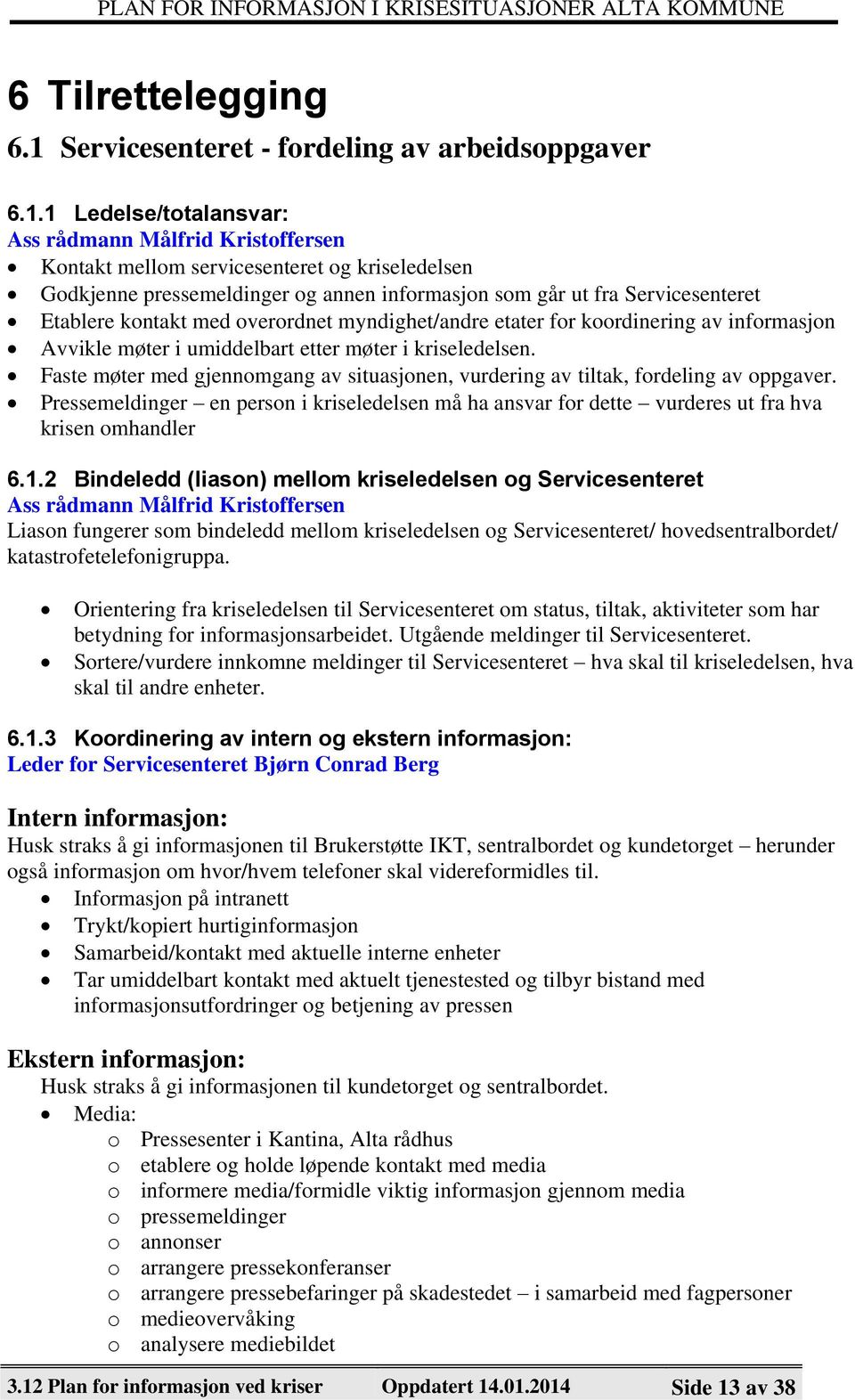 1 Ledelse/totalansvar: Ass rådmann Målfrid Kristoffersen Kontakt mellom servicesenteret og kriseledelsen Godkjenne pressemeldinger og annen informasjon som går ut fra Servicesenteret Etablere kontakt