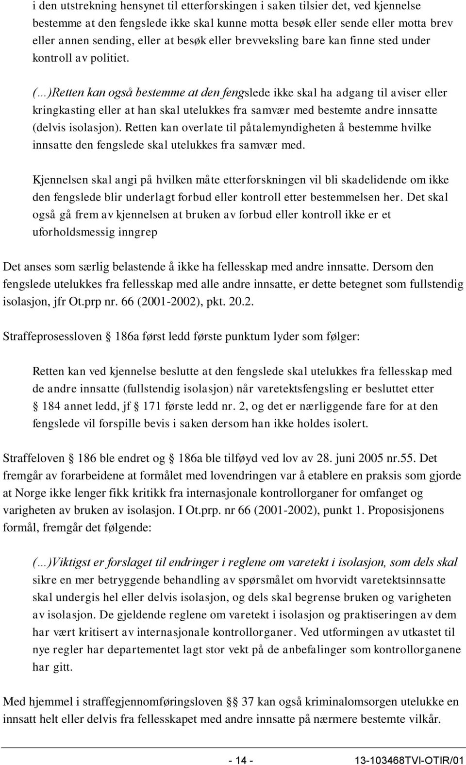 ( )Retten kan også bestemme at den fengslede ikke skal ha adgang til aviser eller kringkasting eller at han skal utelukkes fra samvær med bestemte andre innsatte (delvis isolasjon).