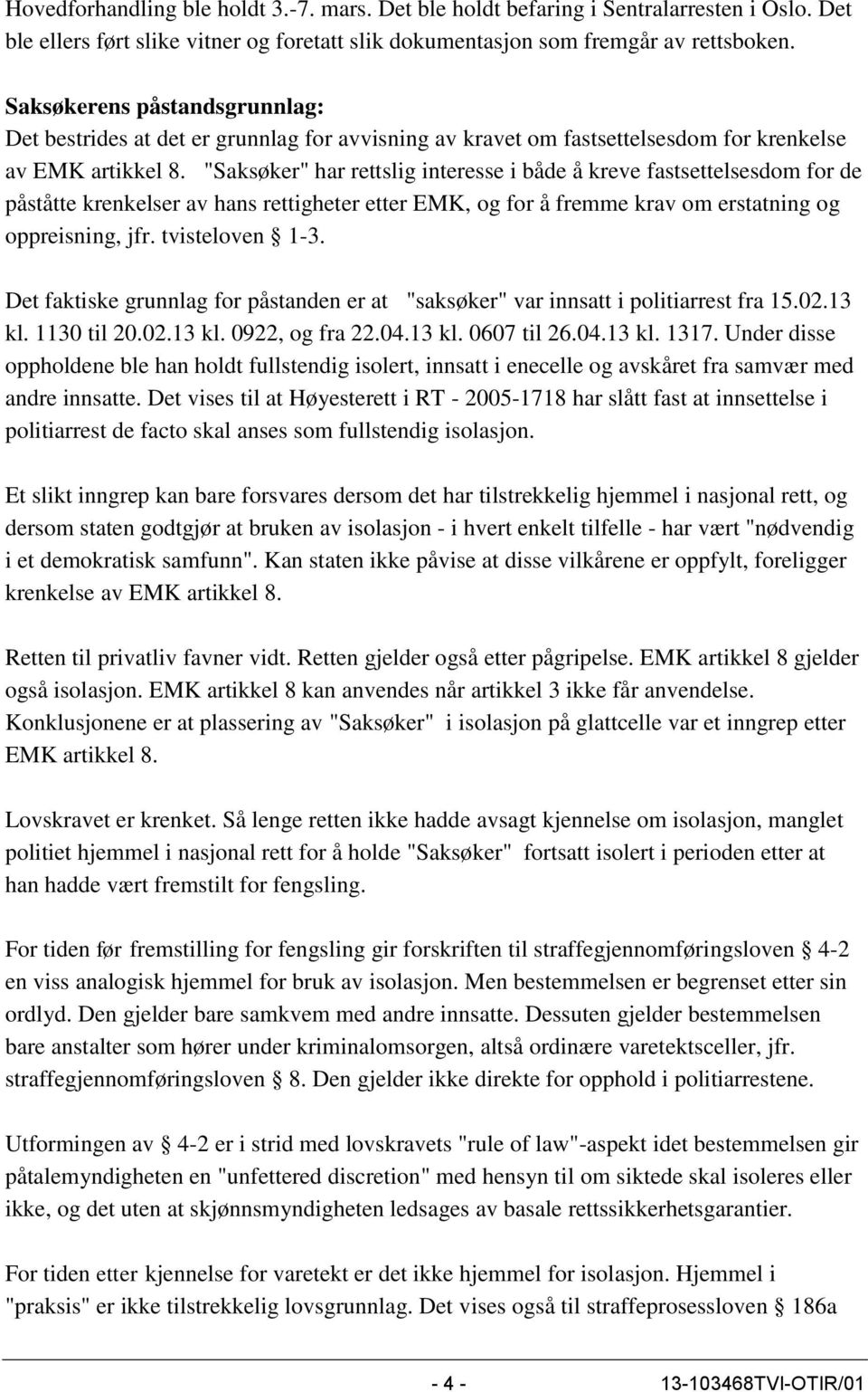 "Saksøker" har rettslig interesse i både å kreve fastsettelsesdom for de påståtte krenkelser av hans rettigheter etter EMK, og for å fremme krav om erstatning og oppreisning, jfr. tvisteloven 1-3.