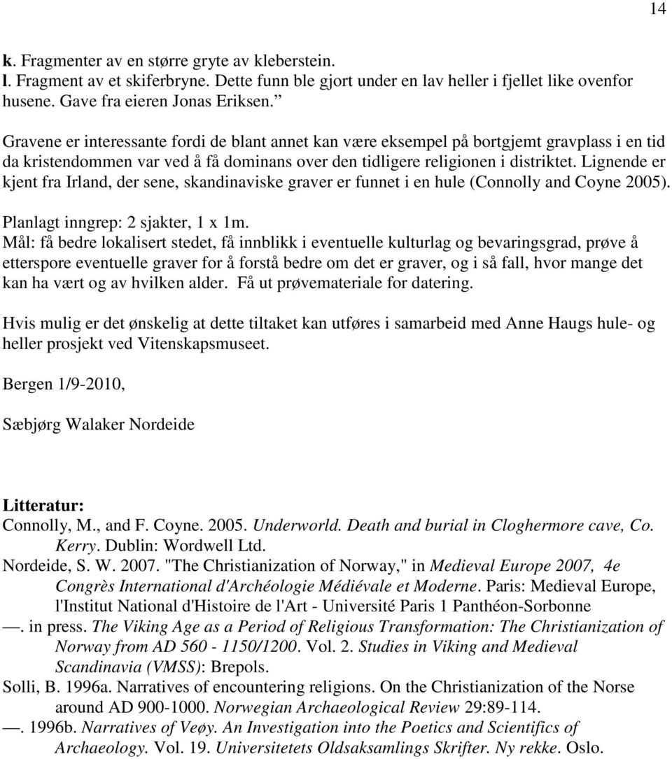 Lignende er kjent fra Irland, der sene, skandinaviske graver er funnet i en hule (Connolly and Coyne 2005). Planlagt inngrep: 2 sjakter, 1 x 1m.