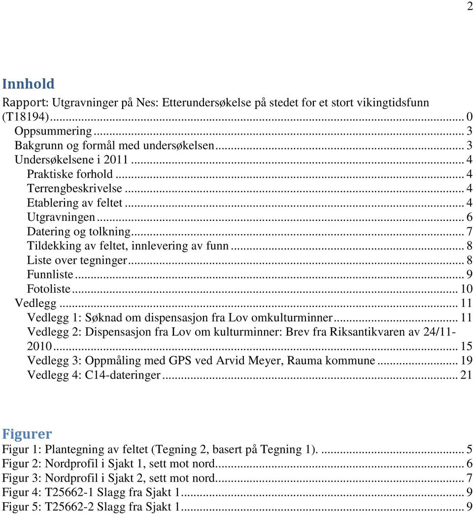 .. 8 Funnliste... 9 Fotoliste... 10 Vedlegg... 11 Vedlegg 1: Søknad om dispensasjon fra Lov omkulturminner... 11 Vedlegg 2: Dispensasjon fra Lov om kulturminner: Brev fra Riksantikvaren av 24/11-2010.