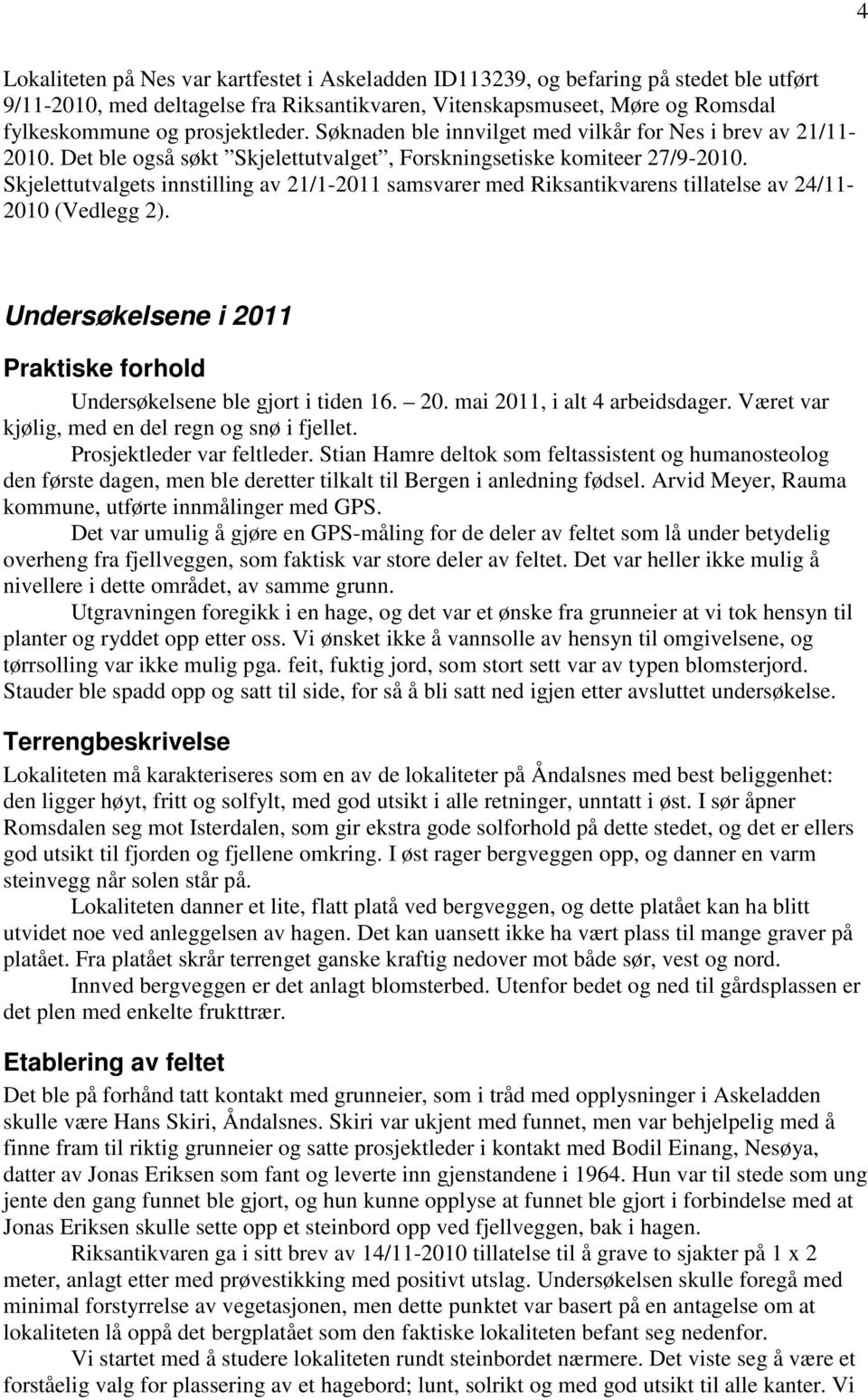 Skjelettutvalgets innstilling av 21/1-2011 samsvarer med Riksantikvarens tillatelse av 24/11-2010 (Vedlegg 2). Undersøkelsene i 2011 Praktiske forhold Undersøkelsene ble gjort i tiden 16. 20. mai 2011, i alt 4 arbeidsdager.