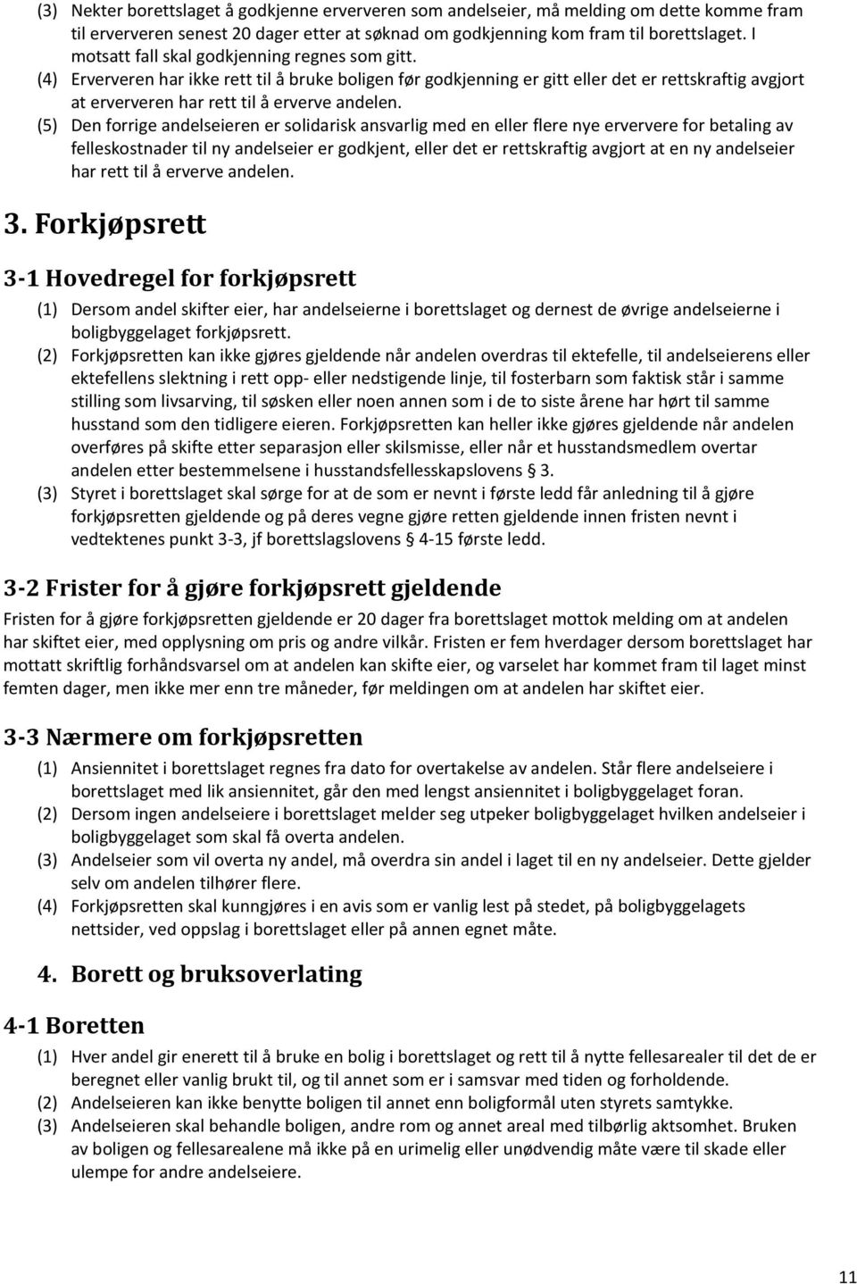 (4) Erververen har ikke rett til å bruke boligen før godkjenning er gitt eller det er rettskraftig avgjort at erververen har rett til å erverve andelen.