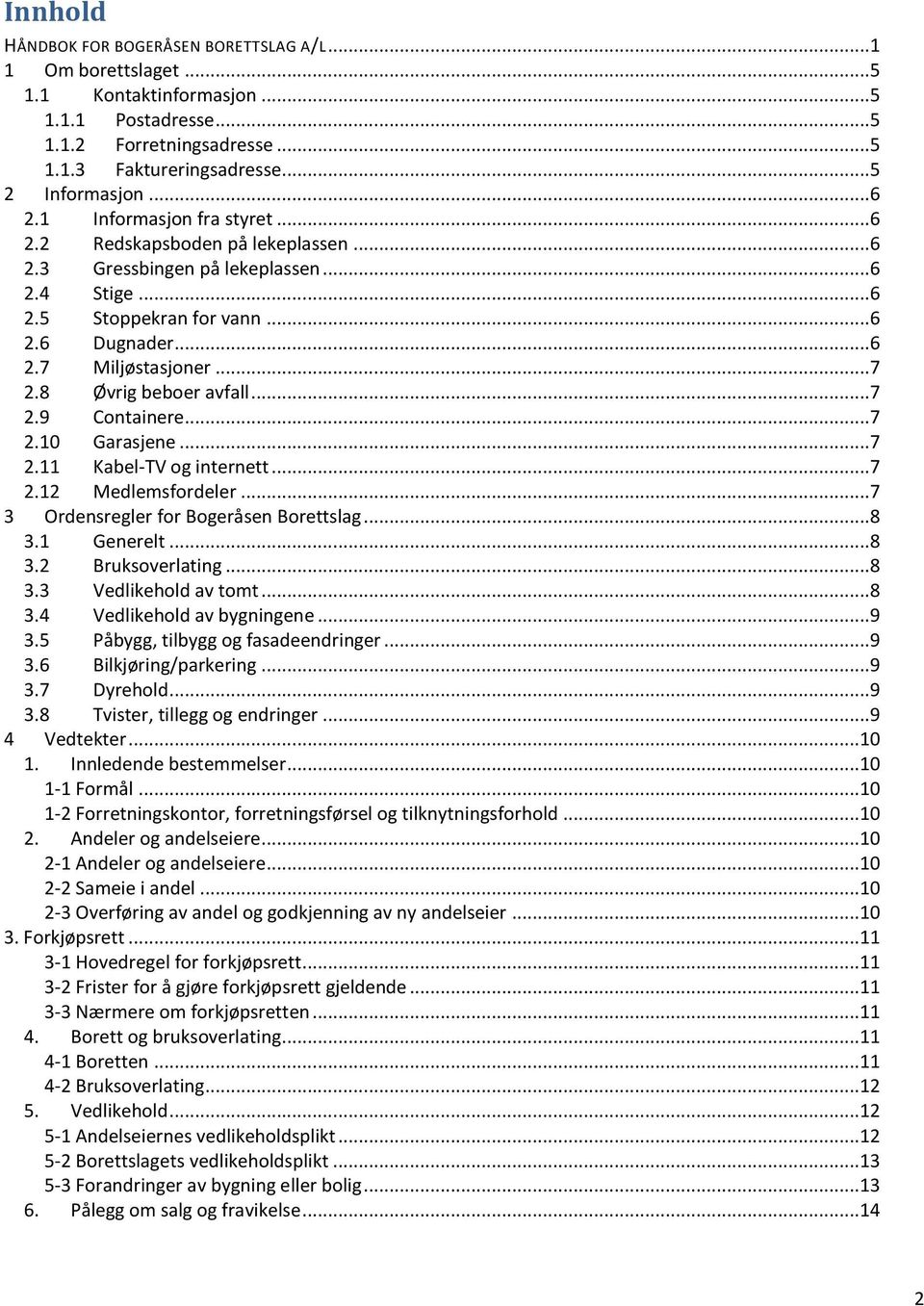 8 Øvrig beboer avfall...7 2.9 Containere...7 2.10 Garasjene...7 2.11 Kabel-TV og internett...7 2.12 Medlemsfordeler...7 3 Ordensregler for Bogeråsen Borettslag...8 3.1 Generelt...8 3.2 Bruksoverlating.