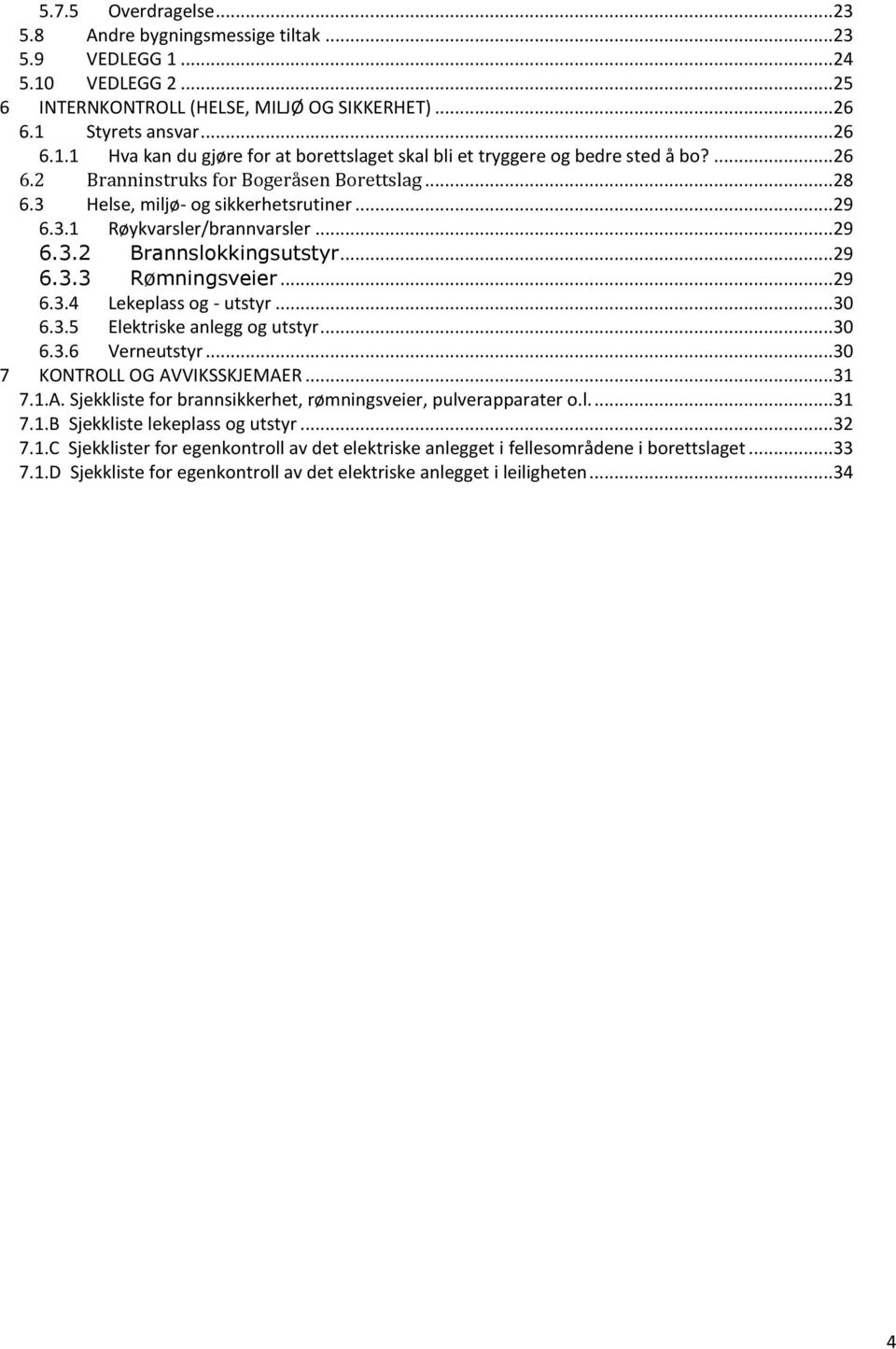 ..30 6.3.5 Elektriske anlegg og utstyr...30 6.3.6 Verneutstyr...30 7 KONTROLL OG AVVIKSSKJEMAER...31 7.1.A. Sjekkliste for brannsikkerhet, rømningsveier, pulverapparater o.l....31 7.1.B Sjekkliste lekeplass og utstyr.