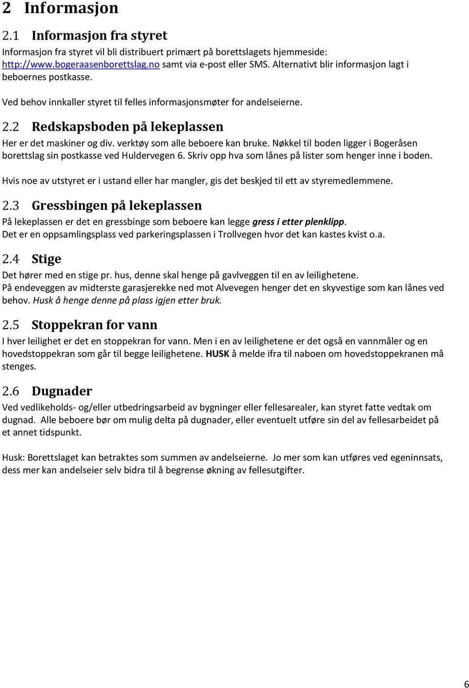 verktøy som alle beboere kan bruke. Nøkkel til boden ligger i Bogeråsen borettslag sin postkasse ved Huldervegen 6. Skriv opp hva som lånes på lister som henger inne i boden.