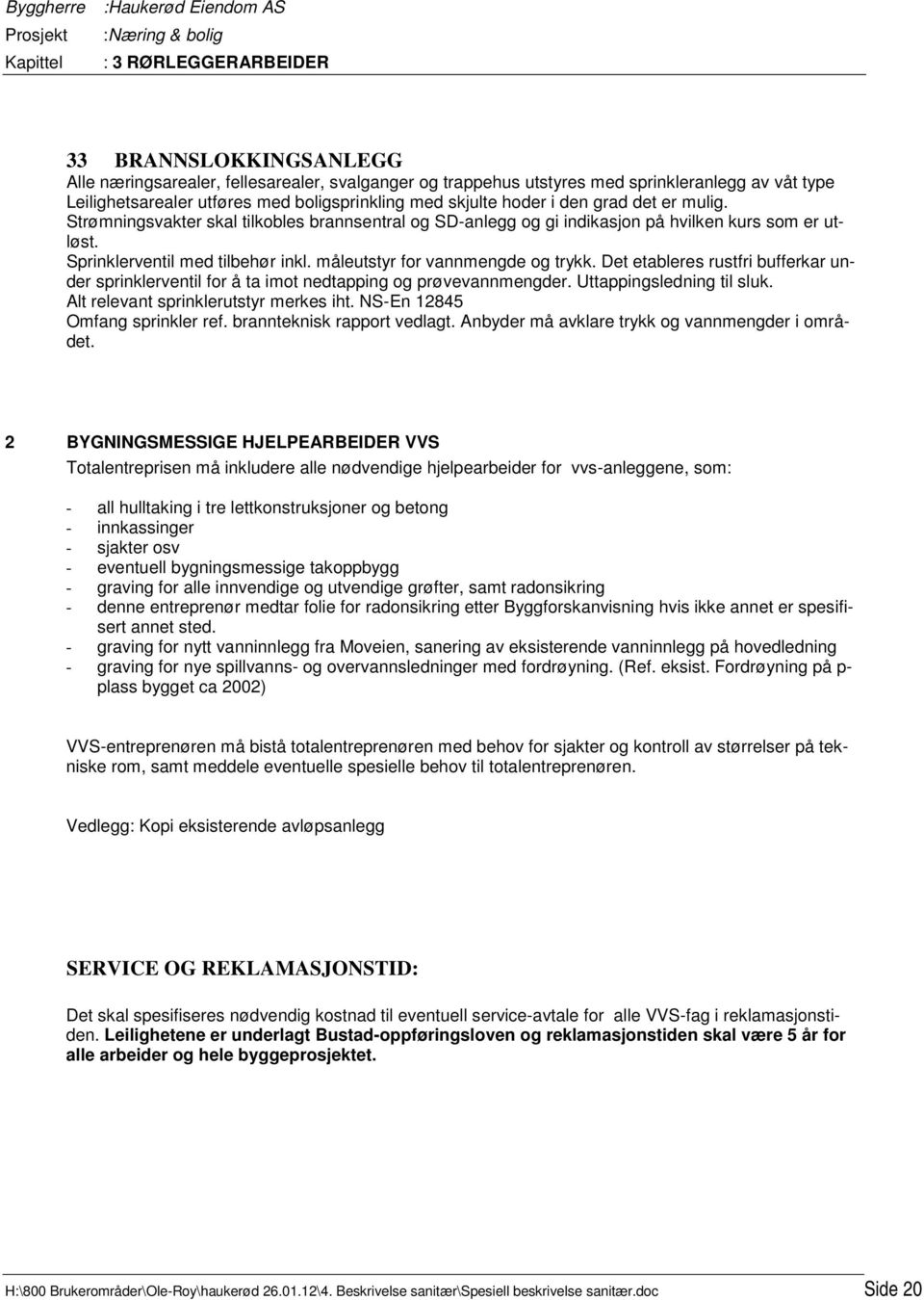 Det etableres rustfri bufferkar under sprinklerventil for å ta imot nedtapping og prøvevannmengder. Uttappingsledning til sluk. Alt relevant sprinklerutstyr merkes iht.