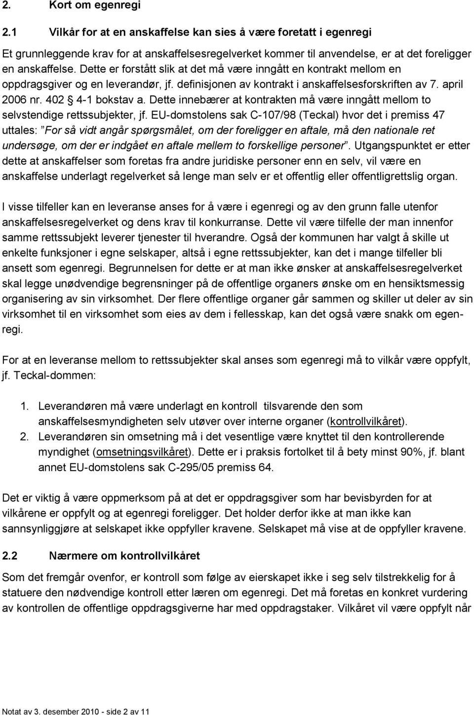 Dette er forstått slik at det må være inngått en kontrakt mellom en oppdragsgiver og en leverandør, jf. definisjonen av kontrakt i anskaffelsesforskriften av 7. april 2006 nr. 402 4-1 bokstav a.