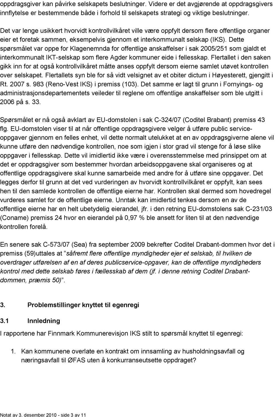 Dette spørsmålet var oppe for Klagenemnda for offentlige anskaffelser i sak 2005/251 som gjaldt et interkommunalt IKT-selskap som flere Agder kommuner eide i fellesskap.