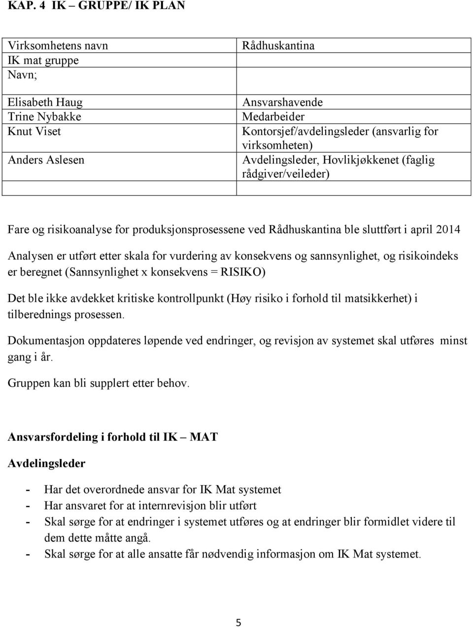 for vurdering av konsekvens og sannsynlighet, og risikoindeks er beregnet (Sannsynlighet x konsekvens = RISIKO) Det ble ikke avdekket kritiske kontrollpunkt (Høy risiko i forhold til matsikkerhet) i