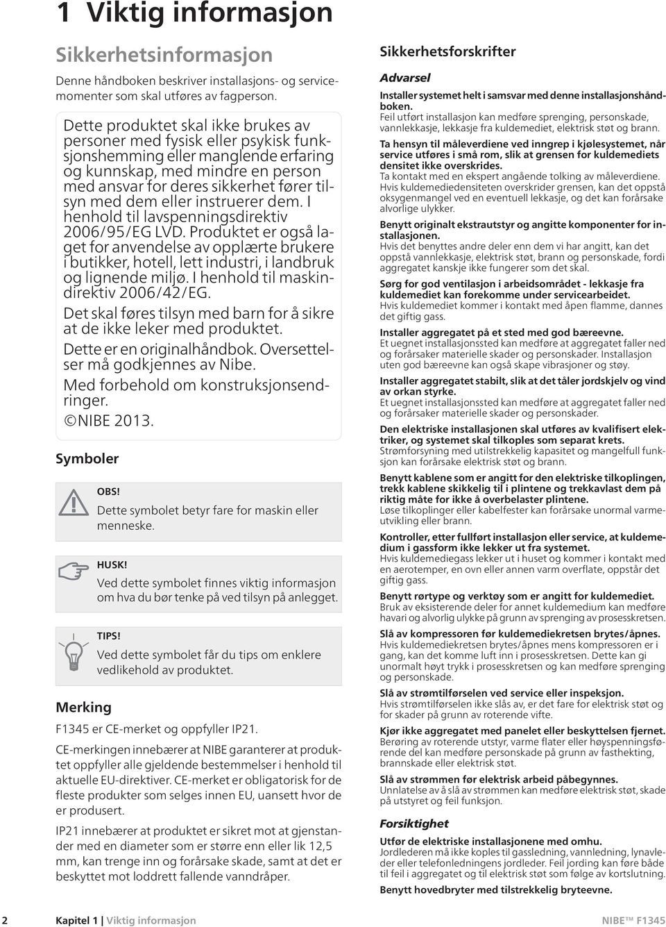 eller instruerer dem. I henhold til lavspenningsdirektiv 2006/95/EG LVD. Produktet er også laget for anvendelse av opplærte brukere i butikker, hotell, lett industri, i landbruk og lignende miljø.