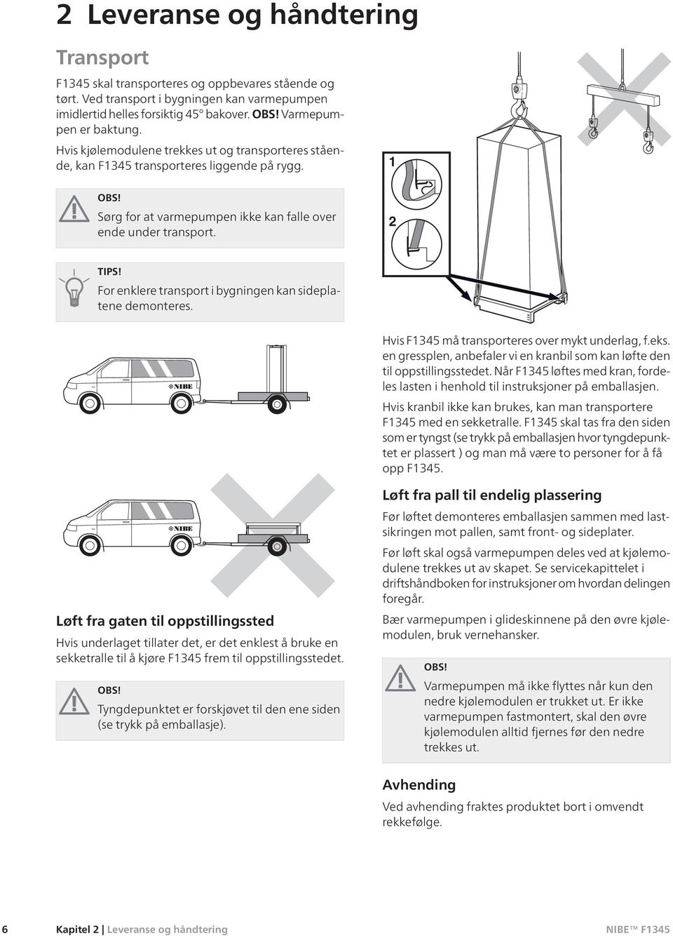 2 TIPS! For enklere transport i bygningen kan sideplatene demonteres.